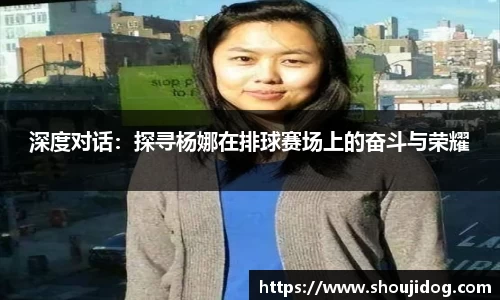 深度对话：探寻杨娜在排球赛场上的奋斗与荣耀